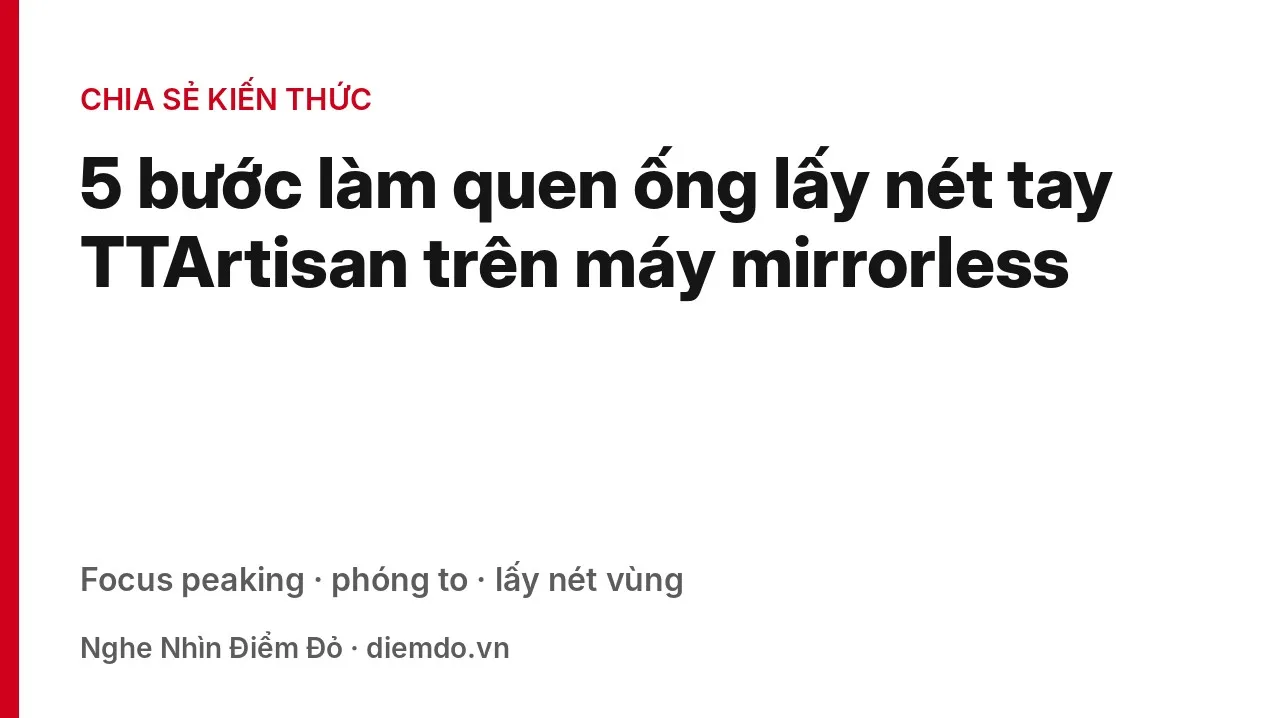 5 bước l&agrave;m quen ống lấy n&eacute;t tay TTArtisan tr&ecirc;n m&aacute;y mirrorless